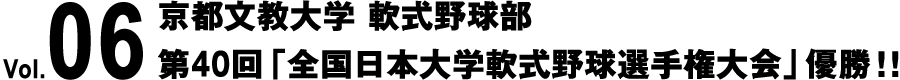 Vol.06 京都文教大学 軟式野球部 第40回「全国日本大学軟式野球選手権大会」優勝！！