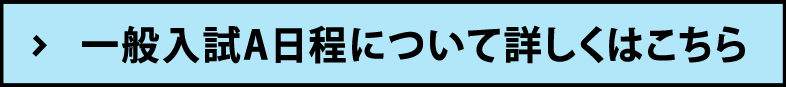 一般入試A日程について詳しくはこちら