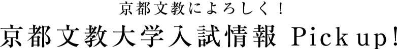 京都文教によろしく！　京都文教大学入試情報 Pick up！