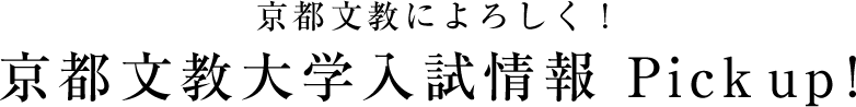 京都文教によろしく！　京都文教大学入試情報 Pick up！