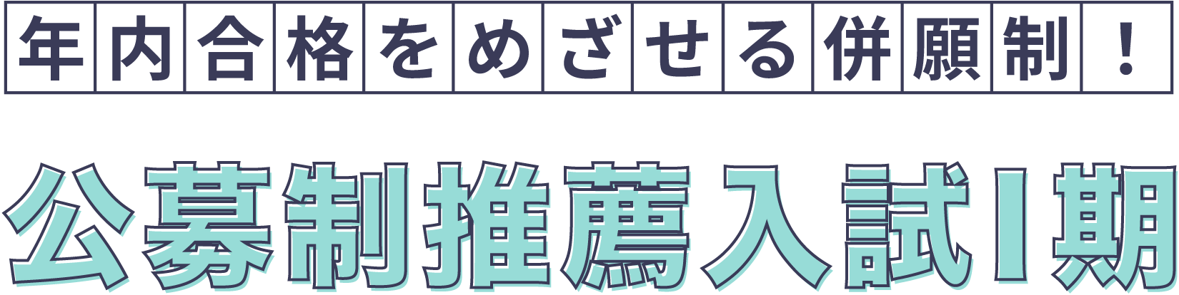 年内合格をめざせる併願制！ 公募制推薦入試I期