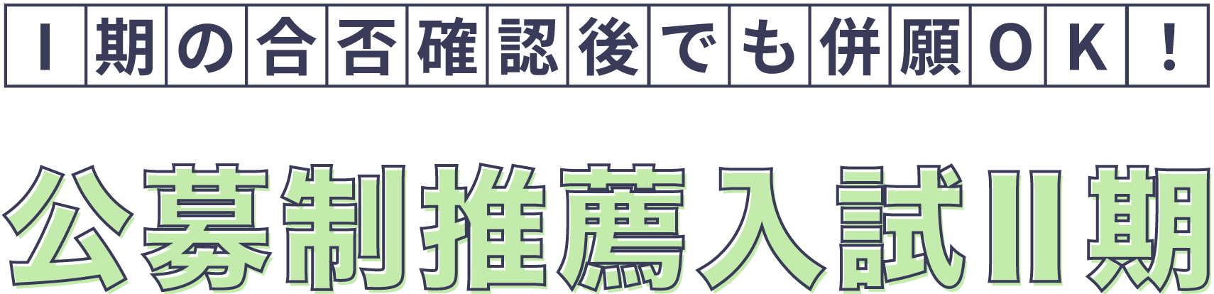 I期の合否確認後でも併願OK！ 公募制推薦入試Ⅱ期