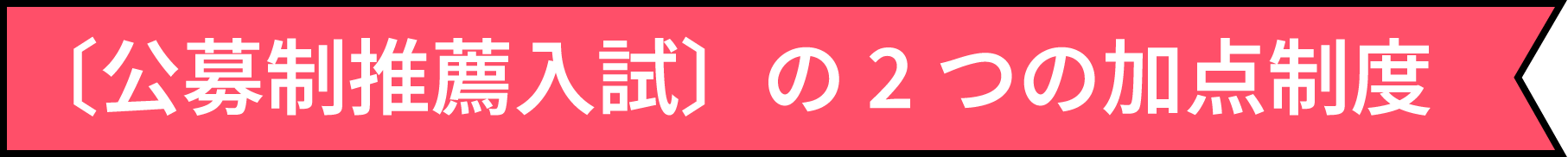〔公募制推薦入試〕の2つの加点制度