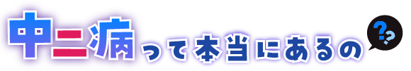 中二病って本当にあるの？