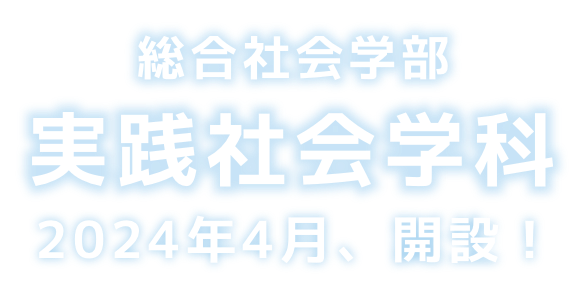 総合社会学部　実践社会学科 2024年4月、誕生へ