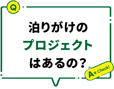 泊りがけのプロジェクトはあるの？