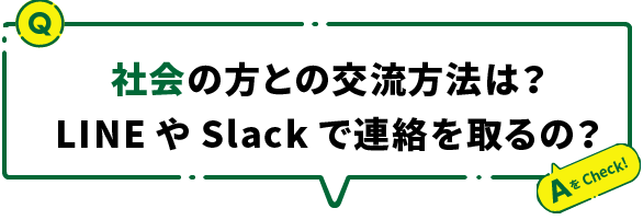 社会の方との交流方法は？ LINEやSlackで連絡を取るの？