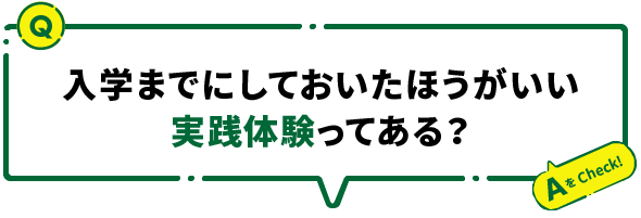 入学までにしておいたほうがいい実践体験ってある？