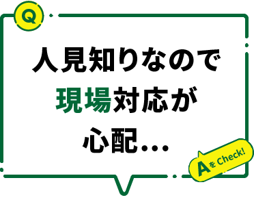 人見知りなので現場対応が心配…