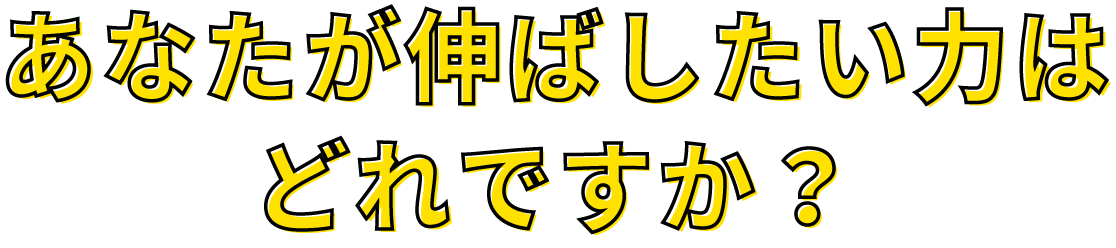 あなたが伸ばしたい力はどれですか？