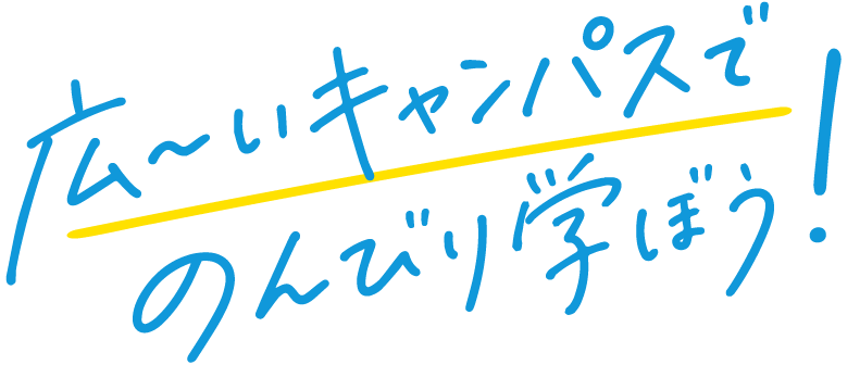 広いキャンパスでのんびり学ぼう！