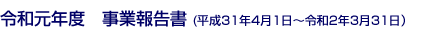 令和元年度事業報告書 (平成31年4月1日～令和2年3月31日）